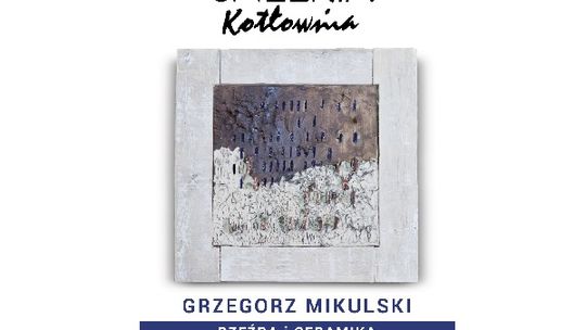 "Dotyk" Grzegorza Mikulskiego w Galerii "Kotłownia"