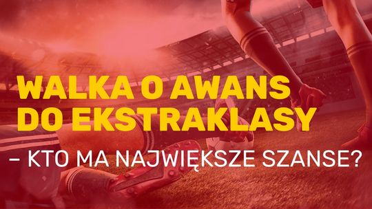 Walka o awans do Ekstraklasy – kto ma największe szanse?