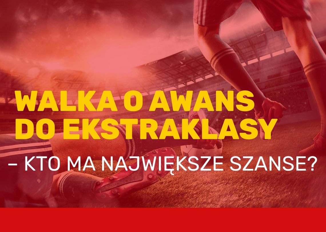 Walka o awans do Ekstraklasy – kto ma największe szanse?